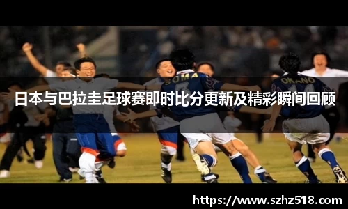 日本与巴拉圭足球赛即时比分更新及精彩瞬间回顾