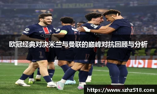 欧冠经典对决米兰与曼联的巅峰对抗回顾与分析